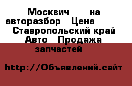 Москвич 2141 на авторазбор › Цена ­ 200 - Ставропольский край Авто » Продажа запчастей   